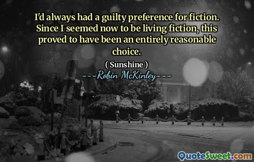 I'd always had a guilty preference for fiction. Since I seemed now to be living fiction, this proved to have been an entirely reasonable choice.