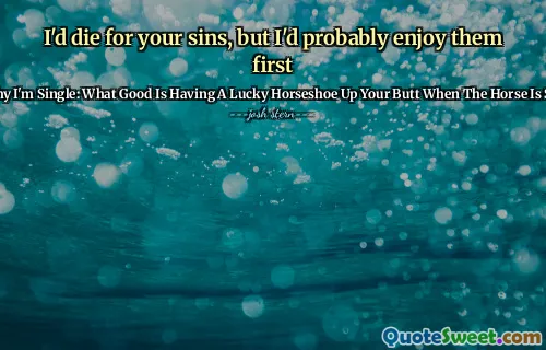 I'd die for your sins, but I'd probably enjoy them first