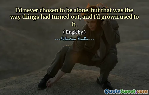 I'd never chosen to be alone, but that was the way things had turned out, and I'd grown used to it.