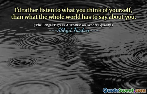 I'd rather listen to what you think of yourself, than what the whole world has to say about you.