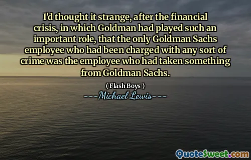 Pomyślałem, że to dziwne, po kryzysie finansowym, w którym Goldman odegrał tak ważną rolę, że jedynym pracownikiem Goldman Sachs, który został oskarżony o jakiekolwiek przestępstwo, był pracownik, który wziął coś od Goldman Sachs.