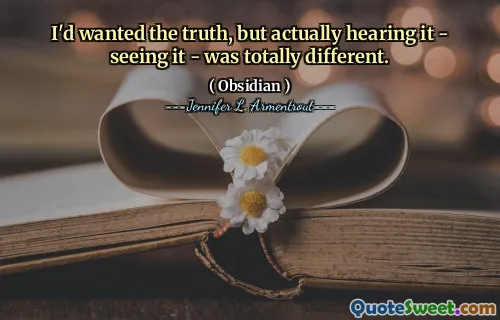 I'd wanted the truth, but actually hearing it - seeing it - was totally different.