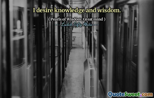 I desire knowledge and wisdom.