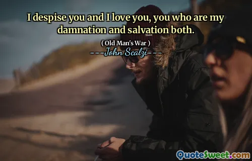 Ti disprezzo e ti amo, tu che sei la mia dannazione e salvezza entrambi.