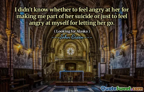 I didn't know whether to feel angry at her for making me part of her suicide or just to feel angry at myself for letting her go.