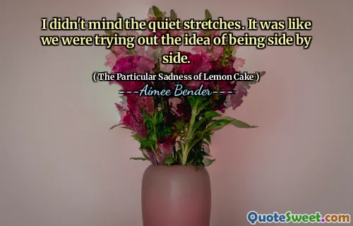 Nu m -a deranjat întinderile liniștite. Era ca și cum am încerca ideea de a fi unul lângă altul.