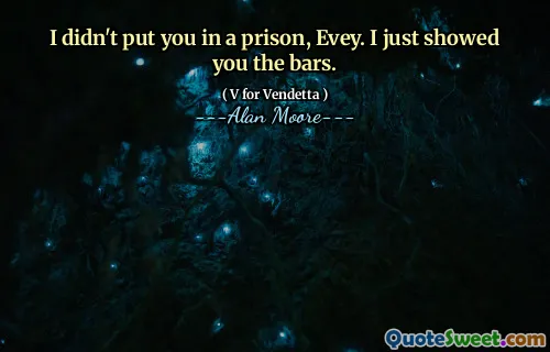 I didn't put you in a prison, Evey. I just showed you the bars.