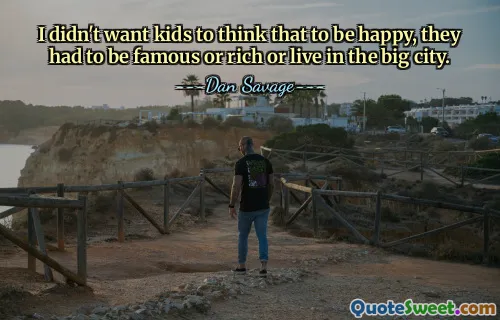 I didn't want kids to think that to be happy, they had to be famous or rich or live in the big city.