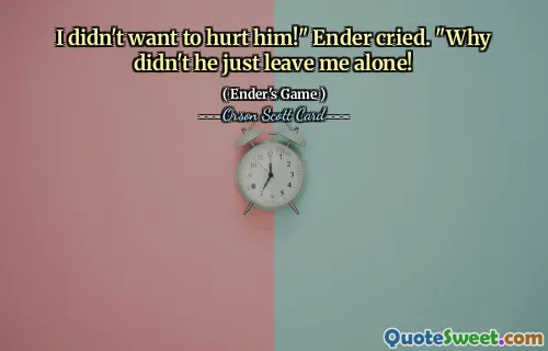 I didn't want to hurt him!" Ender cried. "Why didn't he just leave me alone!