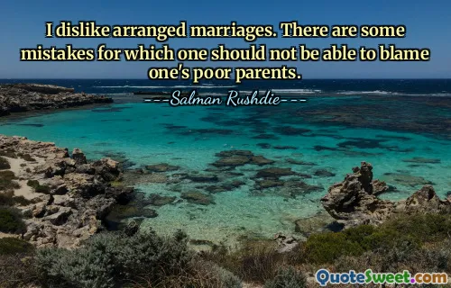 I dislike arranged marriages. There are some mistakes for which one should not be able to blame one's poor parents.