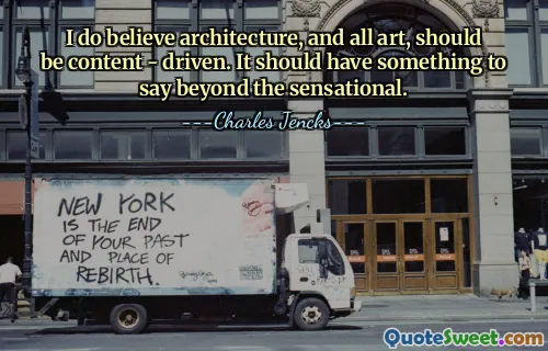 I do believe architecture, and all art, should be content - driven. It should have something to say beyond the sensational.