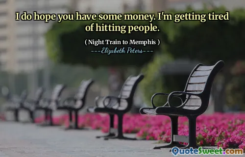 I do hope you have some money. I'm getting tired of hitting people.