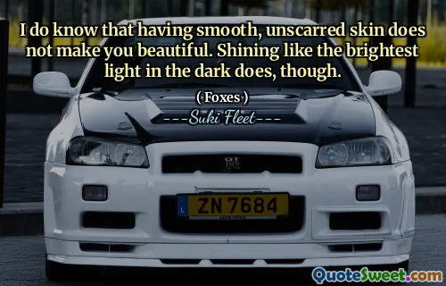I do know that having smooth, unscarred skin does not make you beautiful. Shining like the brightest light in the dark does, though.