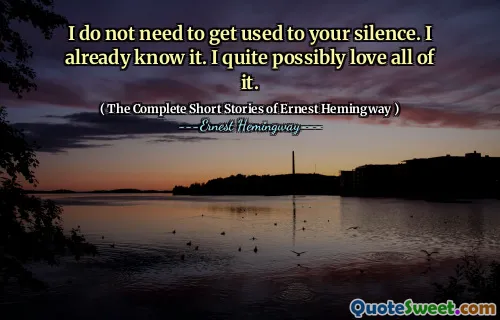 I do not need to get used to your silence. I already know it. I quite possibly love all of it.