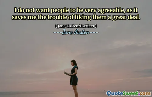 I do not want people to be very agreeable, as it saves me the trouble of liking them a great deal.