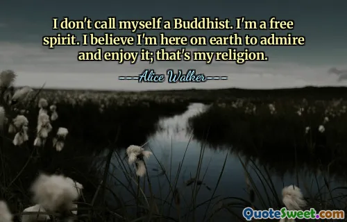 I don't call myself a Buddhist. I'm a free spirit. I believe I'm here on earth to admire and enjoy it; that's my religion.