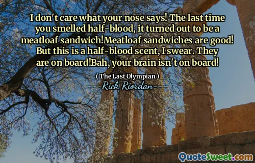 I don't care what your nose says! The last time you smelled half-blood, it turned out to be a meatloaf sandwich!Meatloaf sandwiches are good! But this is a half-blood scent, I swear. They are on board!Bah, your brain isn't on board!