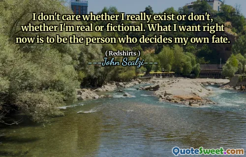 Non mi interessa se esiste davvero o non lo faccio, se sono reale o immaginario. Quello che voglio in questo momento è essere la persona che decide il mio destino.