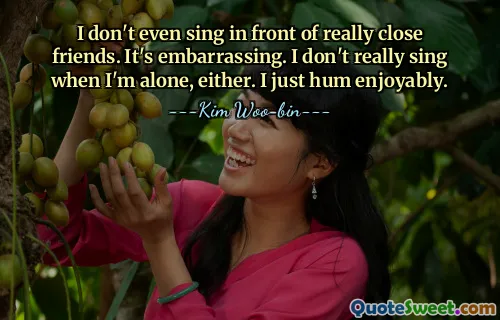 Nici măcar nu cânt în fața unor prieteni foarte apropiați. Este penibil. Nici eu nu prea cânt când sunt singur. Doar fredonez plăcut.