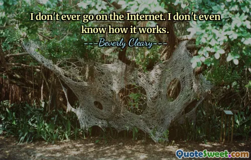 Saya tidak pernah menggunakan Internet. Saya bahkan tidak tahu cara kerjanya.