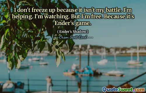 Nu îngheț pentru că nu este lupta mea. eu ajut. Mă uit. Dar sunt liber. Pentru că este jocul lui Ender.