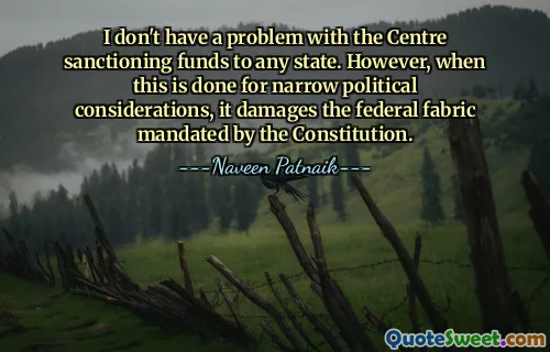 I don't have a problem with the Centre sanctioning funds to any state. However, when this is done for narrow political considerations, it damages the federal fabric mandated by the Constitution.