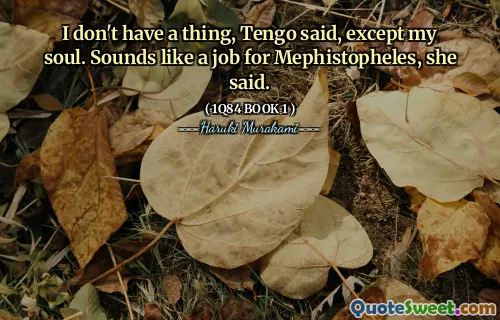 I don't have a thing, Tengo said, except my soul. Sounds like a job for Mephistopheles, she said.