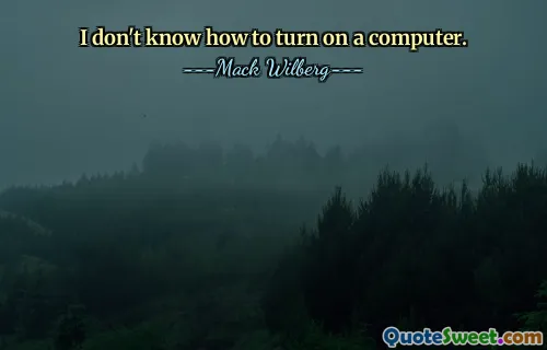 I don't know how to turn on a computer.