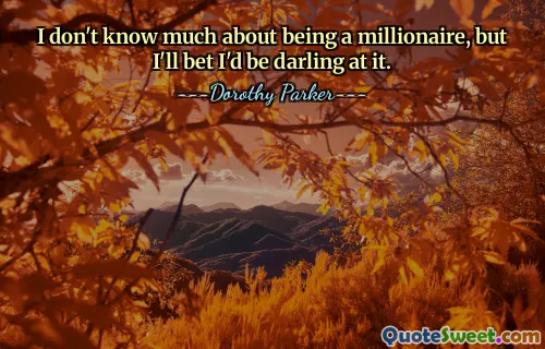 I don't know much about being a millionaire, but I'll bet I'd be darling at it.
