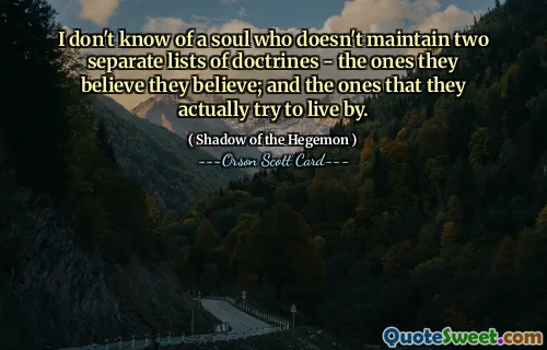 لا أعرف شخصًا لا يحتفظ بقائمتين منفصلتين من المذاهب - تلك التي يؤمنون بها؛ وتلك التي يحاولون فعلا العيش بها.