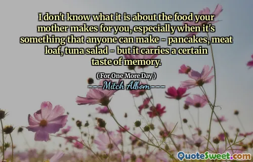Jag vet inte vad det handlar om maten som din mamma gör för dig, särskilt när det är något som vem som helst kan göra - pannkakor, köttbröd, tonfisksallad - men det har en viss smak av minnet.