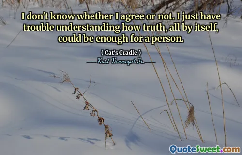 لا أعرف ما إذا كنت أوافق أم لا. أواجه مشكلة في فهم كيف يمكن أن تكون الحقيقة في حد ذاتها ، يمكن أن تكون كافية لشخص ما.