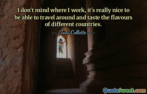 I don't mind where I work, it's really nice to be able to travel around and taste the flavours of different countries.