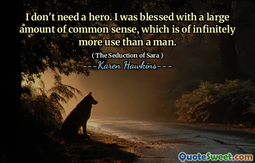 I don't need a hero. I was blessed with a large amount of common sense, which is of infinitely more use than a man.