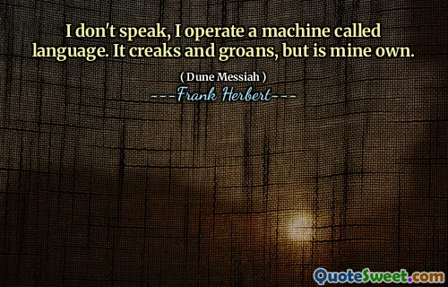 I don't speak, I operate a machine called language. It creaks and groans, but is mine own.