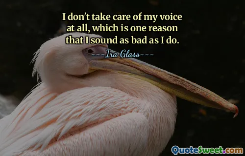 I don't take care of my voice at all, which is one reason that I sound as bad as I do.