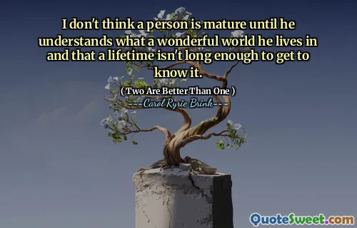 我不认为一个人成熟了，除非他明白自己生活在一个多么美好的世界，而一生的时间还不足以了解它。
