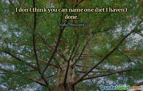 I don't think you can name one diet I haven't done.