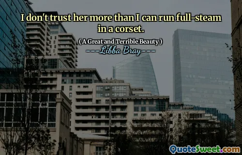 I don't trust her more than I can run full-steam in a corset.