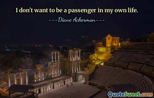I don't want to be a passenger in my own life.