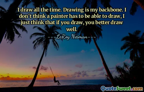 Her zaman çiziyorum. Çizim benim omurgamdır. Bir ressamın resim yapabilmesi gerektiğini düşünmüyorum, sadece eğer çiziyorsan iyi çizsen iyi olur diye düşünüyorum.