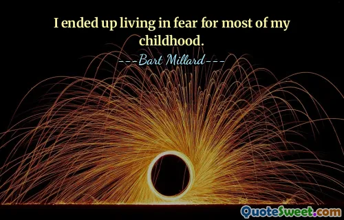 I ended up living in fear for most of my childhood.
