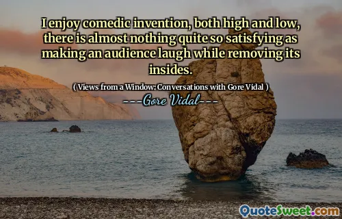 I enjoy comedic invention, both high and low, there is almost nothing quite so satisfying as making an audience laugh while removing its insides.