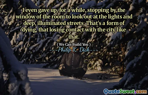 我什至放弃了一段时间，在房间的窗户旁边停下来，看着灯光和深深的街道。那是一种垂死的形式，与这样的城市失去了接触。