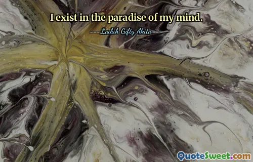I exist in the paradise of my mind.