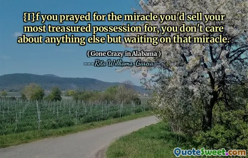 {I}f you prayed for the miracle you'd sell your most treasured possession for, you don't care about anything else but waiting on that miracle.