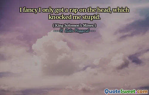 I fancy I only got a rap on the head, which knocked me stupid.