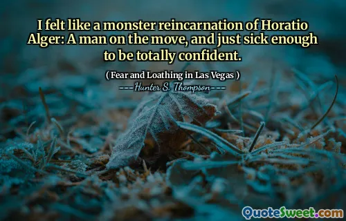 I felt like a monster reincarnation of Horatio Alger: A man on the move, and just sick enough to be totally confident.