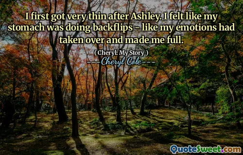 I first got very thin after Ashley. I felt like my stomach was doing backflips - like my emotions had taken over and made me full.