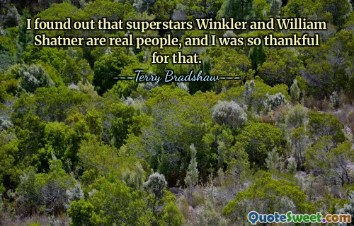 I found out that superstars Winkler and William Shatner are real people, and I was so thankful for that.